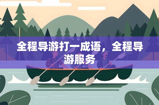 全程导游打一成语，全程导游服务