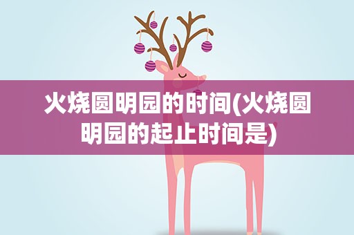 火烧圆明园的时间(火烧圆明园的起止时间是)