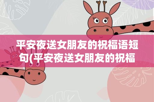 平安夜送女朋友的祝福语短句(平安夜送女朋友的祝福语短句子)