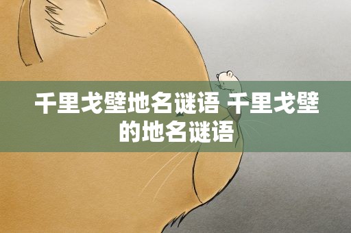 千里戈壁地名谜语 千里戈壁的地名谜语
