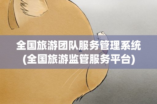 全国旅游团队服务管理系统(全国旅游监管服务平台)