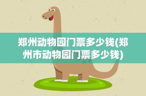 郑州动物园门票多少钱(郑州市动物园门票多少钱)