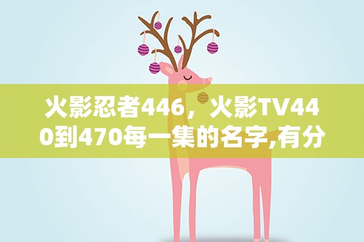 火影忍者446，火影TV440到470每一集的名字,有分