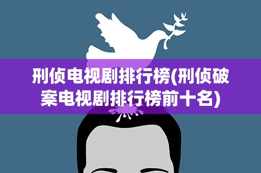刑侦电视剧排行榜(刑侦破案电视剧排行榜前十名)