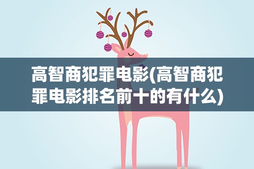 高智商犯罪电影(高智商犯罪电影排名前十的有什么)