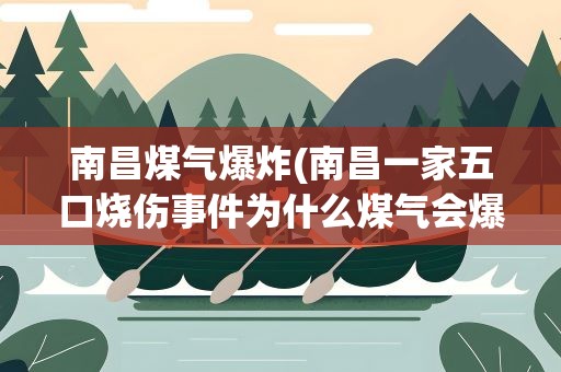 南昌煤气爆炸(南昌一家五口烧伤事件为什么煤气会爆炸)