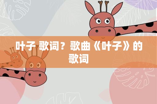 叶子 歌词？歌曲《叶子》的歌词