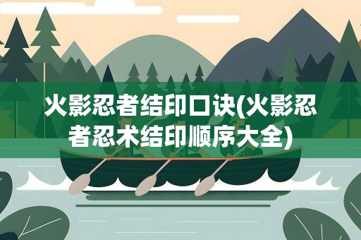 火影忍者结印口诀(火影忍者忍术结印顺序大全)