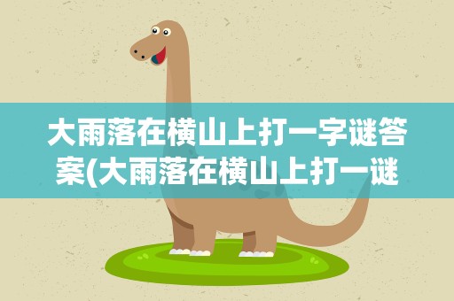 大雨落在横山上打一字谜答案(大雨落在横山上打一谜底)