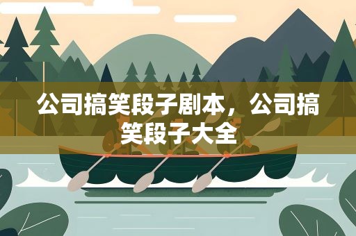 公司搞笑段子剧本，公司搞笑段子大全