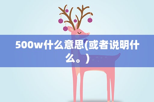 500w什么意思(或者说明什么。)
