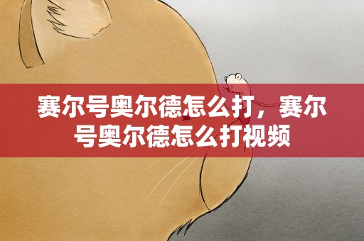 赛尔号奥尔德怎么打，赛尔号奥尔德怎么打视频