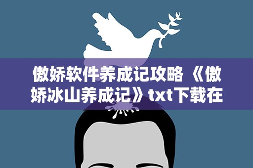 傲娇软件养成记攻略 《傲娇冰山养成记》txt下载在线阅读全文,求百度网盘云资源