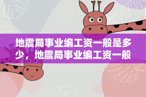 地震局事业编工资一般是多少，地震局事业编工资一般是多少钱