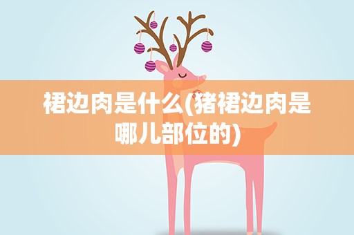 裙边肉是什么(猪裙边肉是哪儿部位的)