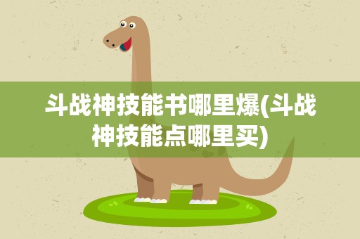 斗战神技能书哪里爆(斗战神技能点哪里买)