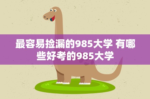 最容易捡漏的985大学 有哪些好考的985大学