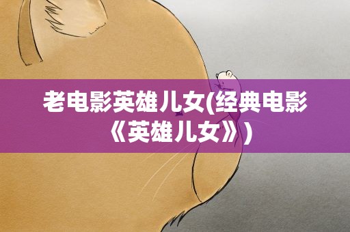 老电影英雄儿女(经典电影《英雄儿女》)