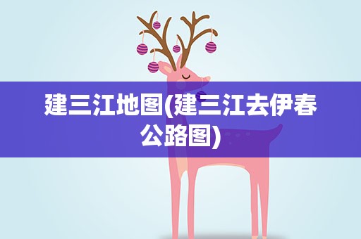 建三江地图(建三江去伊春公路图)