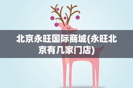 北京永旺国际商城(永旺北京有几家门店)