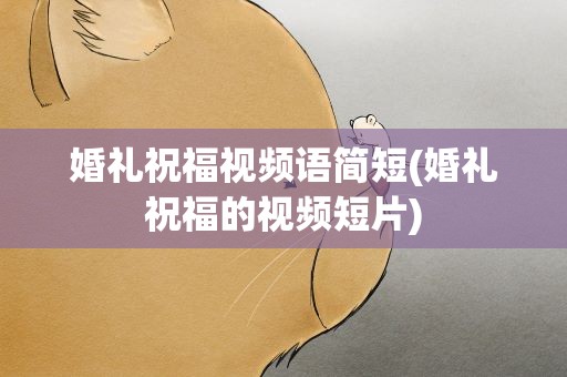 婚礼祝福视频语简短(婚礼祝福的视频短片)