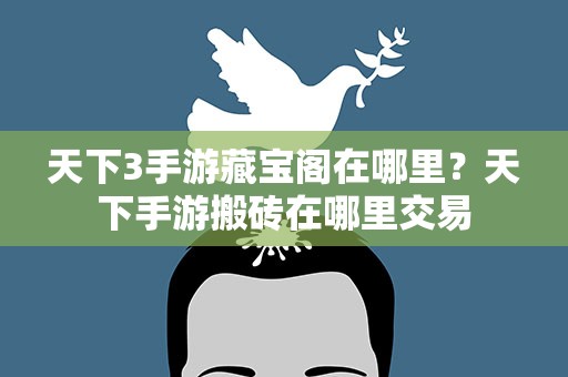 天下3手游藏宝阁在哪里？天下手游搬砖在哪里交易