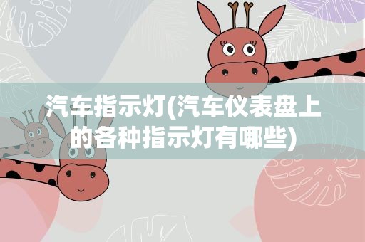 汽车指示灯(汽车仪表盘上的各种指示灯有哪些)
