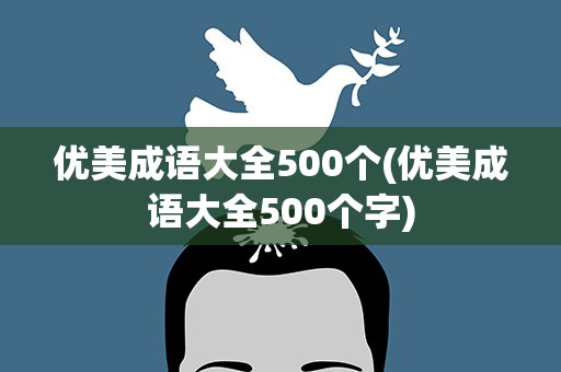 优美成语大全500个(优美成语大全500个字)