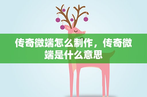 传奇微端怎么制作，传奇微端是什么意思