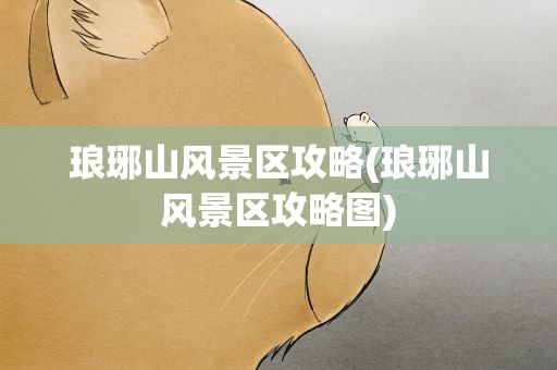 琅琊山风景区攻略(琅琊山风景区攻略图)
