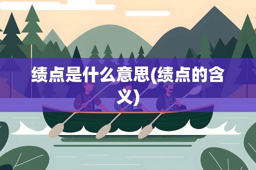 绩点是什么意思(绩点的含义)