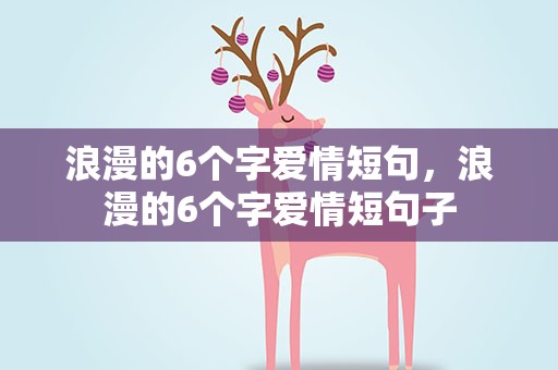 浪漫的6个字爱情短句，浪漫的6个字爱情短句子