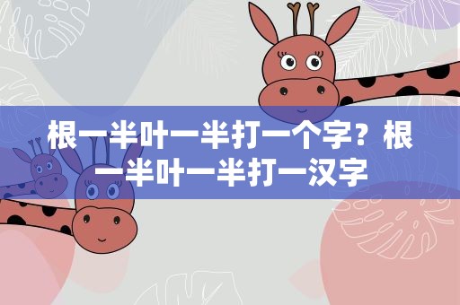 根一半叶一半打一个字？根一半叶一半打一汉字