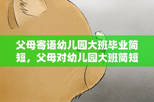 父母寄语幼儿园大班毕业简短，父母对幼儿园大班简短毕业的寄语