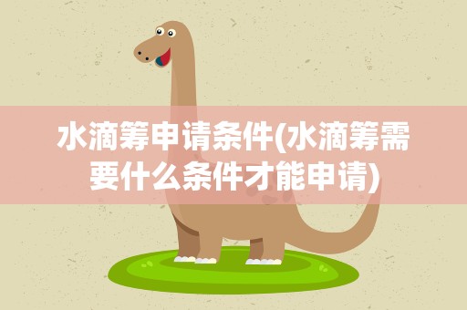 水滴筹申请条件(水滴筹需要什么条件才能申请)