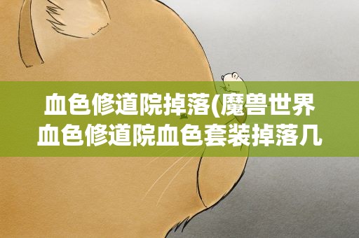 血色修道院掉落(魔兽世界血色修道院血色套装掉落几率及掉落地点。准确的)