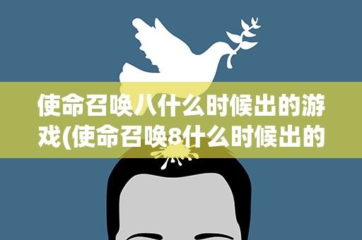 使命召唤八什么时候出的游戏(使命召唤8什么时候出的)