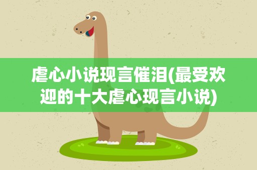 虐心小说现言催泪(最受欢迎的十大虐心现言小说)
