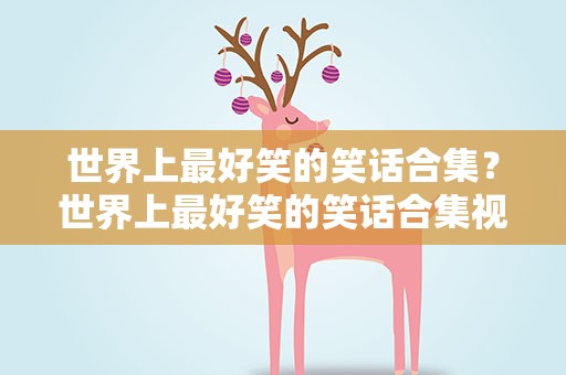 世界上最好笑的笑话合集？世界上最好笑的笑话合集视频
