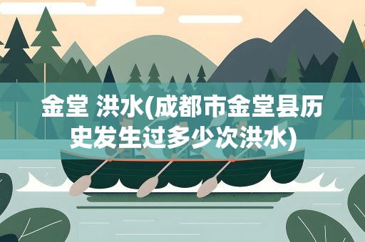 金堂 洪水(成都市金堂县历史发生过多少次洪水)