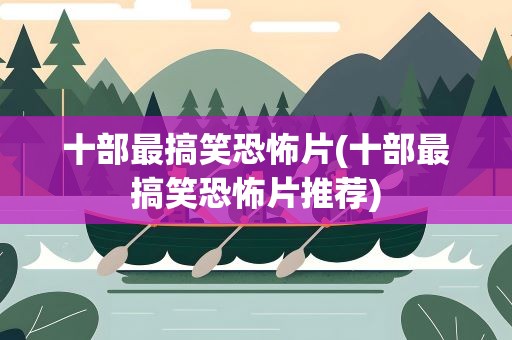 十部最搞笑恐怖片(十部最搞笑恐怖片推荐)