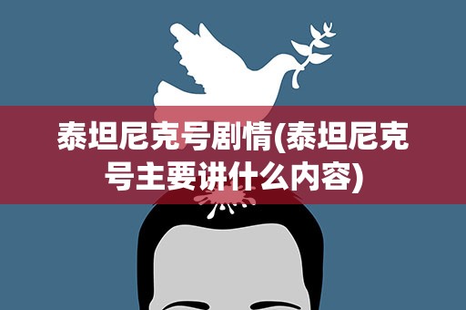 泰坦尼克号剧情(泰坦尼克号主要讲什么内容)