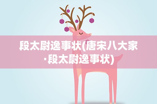 段太尉逸事状(唐宋八大家·段太尉逸事状)