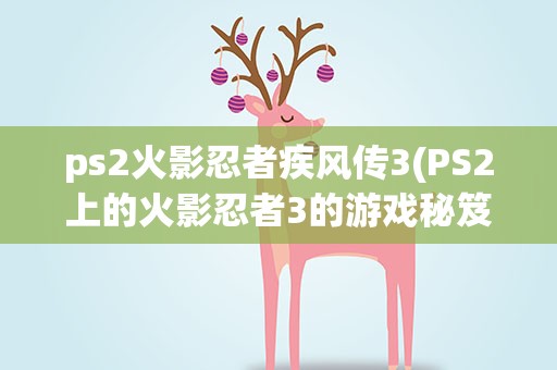 ps2火影忍者疾风传3(PS2上的火影忍者3的游戏秘笈)