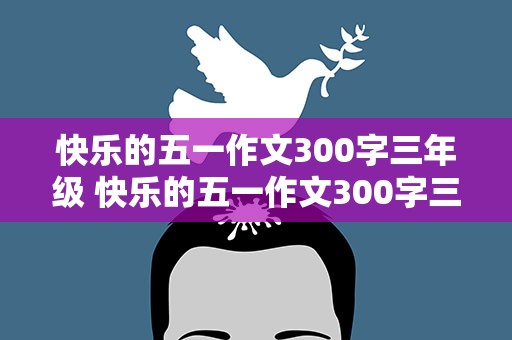 快乐的五一作文300字三年级 快乐的五一作文300字三年级下册
