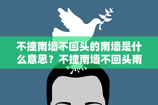 不撞南墙不回头的南墙是什么意思？不撞南墙不回头南墙是什么意思