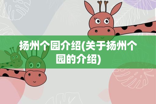 扬州个园介绍(关于扬州个园的介绍)