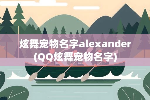 炫舞宠物名字alexander(QQ炫舞宠物名字)