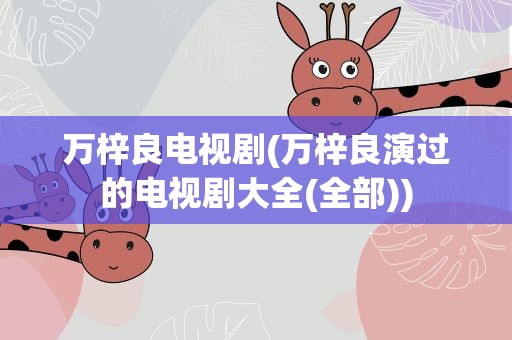 万梓良电视剧(万梓良演过的电视剧大全(全部))