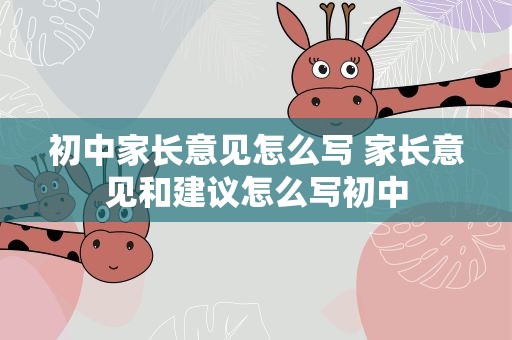 初中家长意见怎么写 家长意见和建议怎么写初中